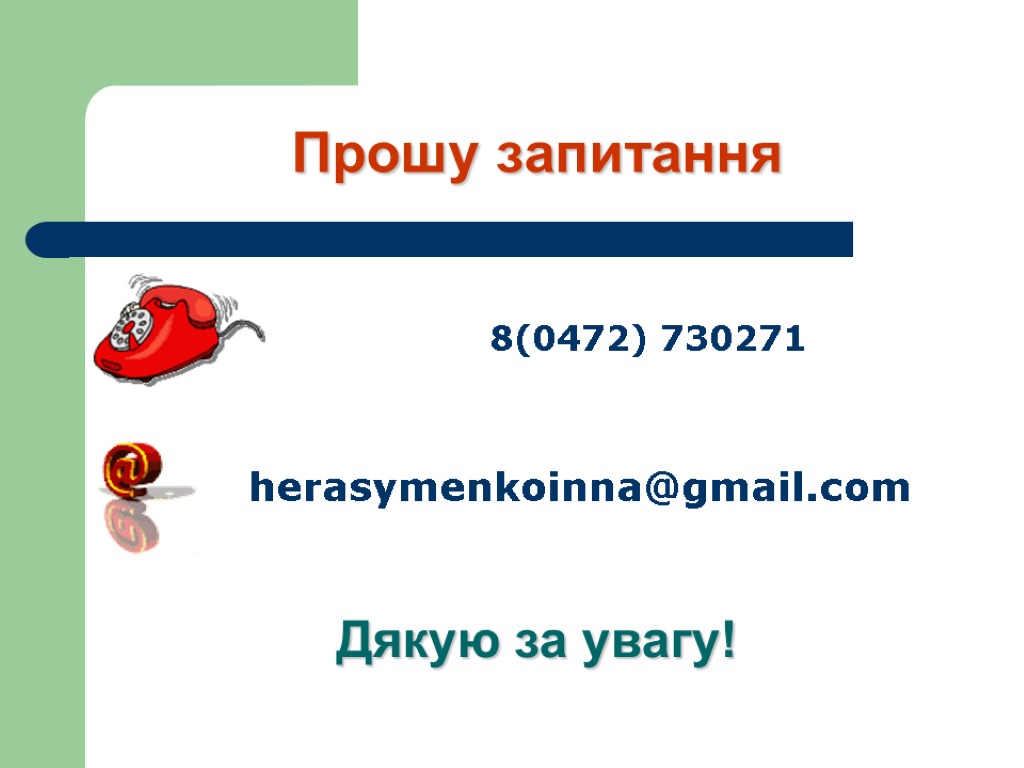 Прошу запитання 8(0472) 730271 herasymenkoinna@gmail.com Дякую за увагу!